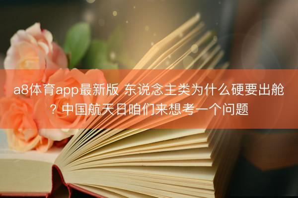 a8体育app最新版 东说念主类为什么硬要出舱? 中国航天日咱们来想考一个问题
