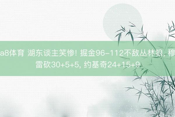 a8体育 湖东谈主笑惨! 掘金96-112不敌丛林狼, 穆雷砍30+5+5, 约基奇24+15+9