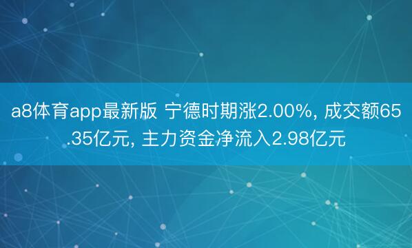 a8体育app最新版 宁德时期涨2.00%, 成交额65.35亿元, 主力资金净流入2.98亿元