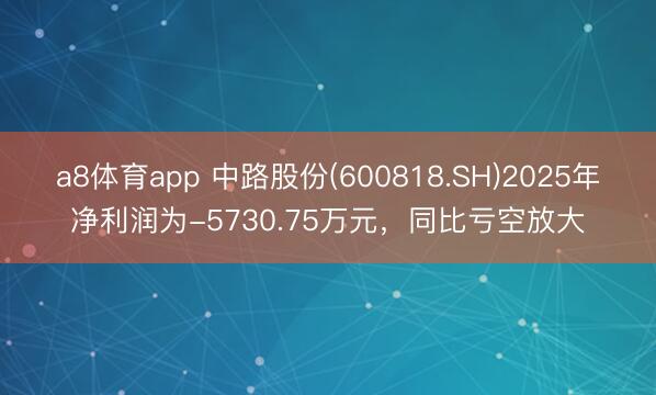 a8体育app 中路股份(600818.SH)2025年净利润为-5730.75万元，同比亏空放大